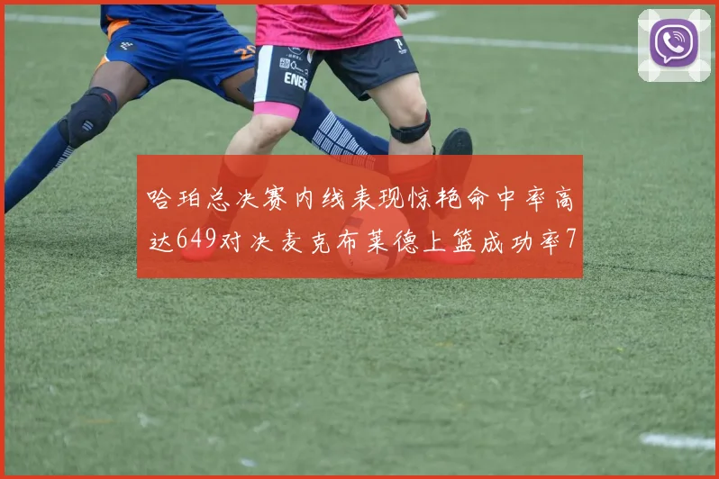哈珀总决赛内线表现惊艳命中率高达649对决麦克布莱德上篮成功率75