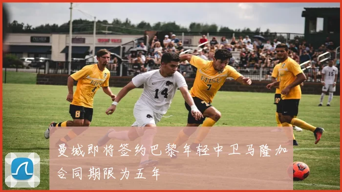 曼城即将签约巴黎年轻中卫马隆加合同期限为五年