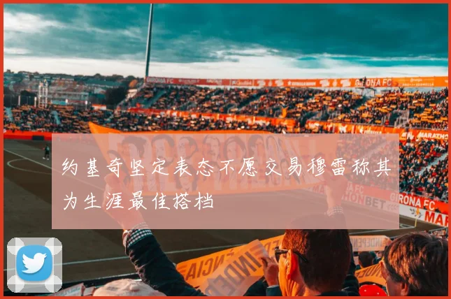 约基奇坚定表态不愿交易穆雷称其为生涯最佳搭档