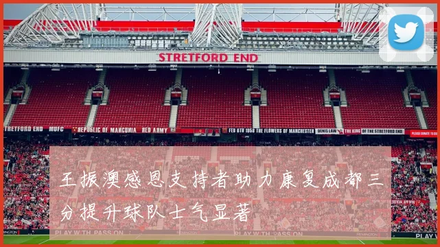 王振澳感恩支持者助力康复成都三分提升球队士气显著