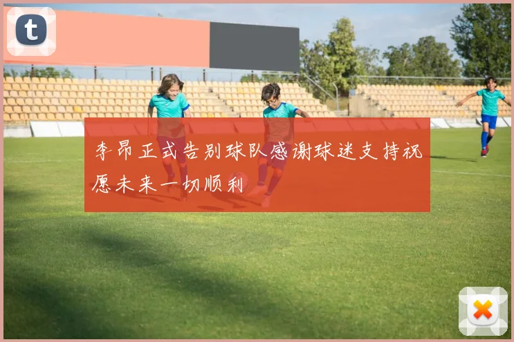 李昂正式告别球队感谢球迷支持祝愿未来一切顺利