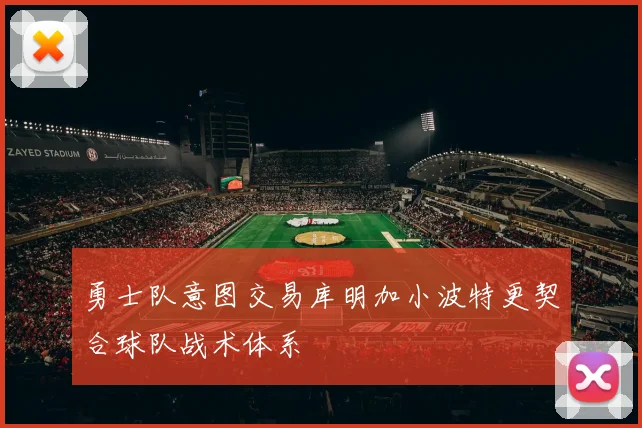 勇士队意图交易库明加小波特更契合球队战术体系