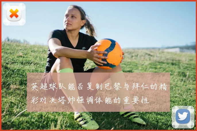 英超球队能否复制巴黎与拜仁的精彩对决塔帅强调体能的重要性