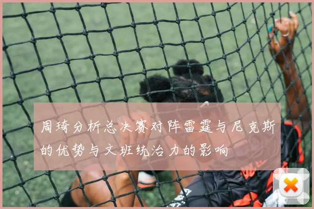 周琦分析总决赛对阵雷霆与尼克斯的优势与文班统治力的影响