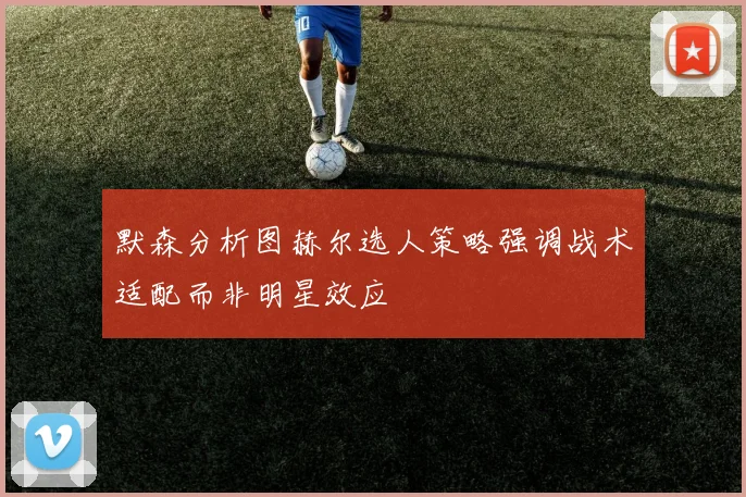 默森分析图赫尔选人策略强调战术适配而非明星效应