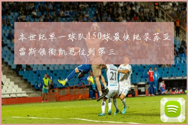 本世纪单一球队150球最快纪录苏亚雷斯领衔凯恩位列第三