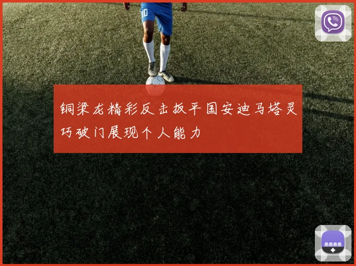 铜梁龙精彩反击扳平国安迪马塔灵巧破门展现个人能力