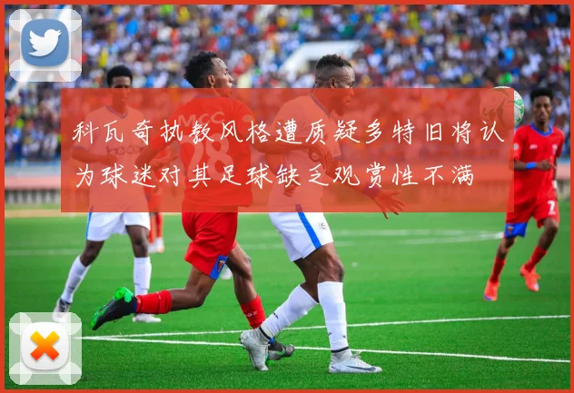 科瓦奇执教风格遭质疑多特旧将认为球迷对其足球缺乏观赏性不满