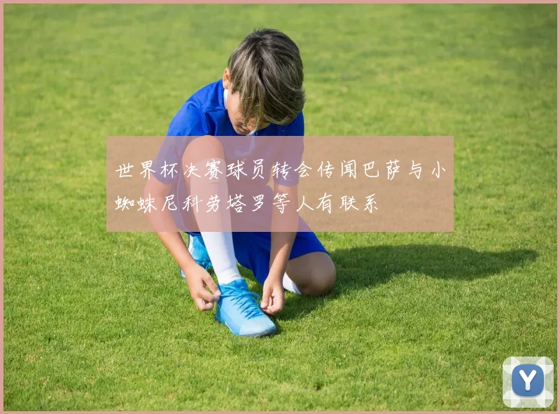 世界杯决赛球员转会传闻巴萨与小蜘蛛尼科劳塔罗等人有联系